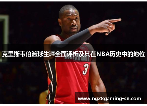 克里斯韦伯篮球生涯全面评析及其在NBA历史中的地位