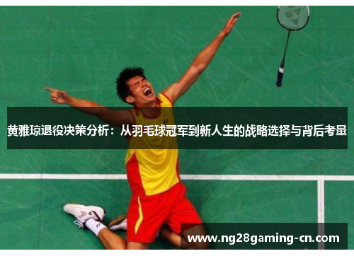 黄雅琼退役决策分析：从羽毛球冠军到新人生的战略选择与背后考量