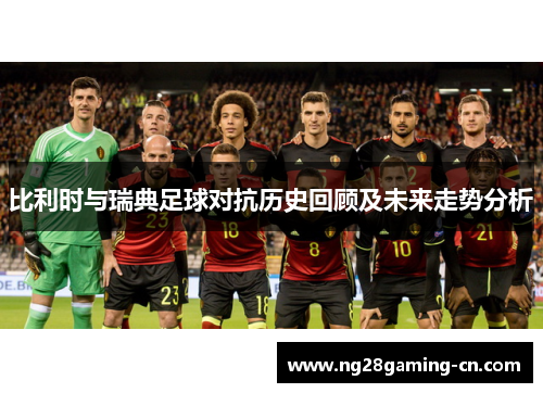 比利时与瑞典足球对抗历史回顾及未来走势分析