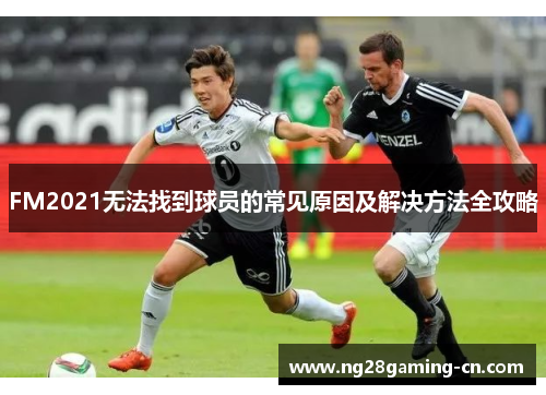 FM2021无法找到球员的常见原因及解决方法全攻略