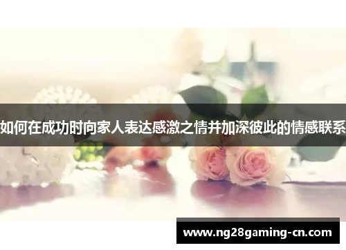 如何在成功时向家人表达感激之情并加深彼此的情感联系