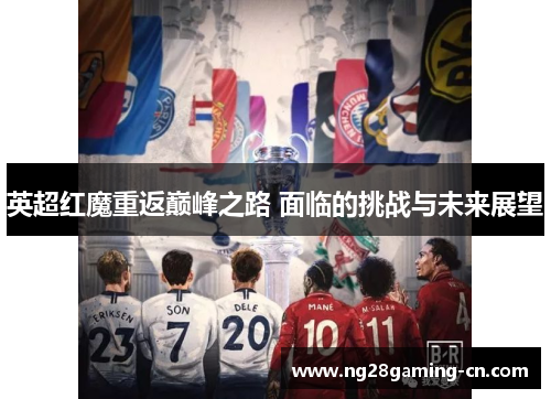 英超红魔重返巅峰之路 面临的挑战与未来展望