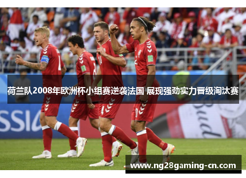 荷兰队2008年欧洲杯小组赛逆袭法国 展现强劲实力晋级淘汰赛