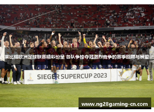 莱比锡欧洲足球联赛精彩纷呈 各队争锋夺冠激烈竞争的赛季回顾与展望