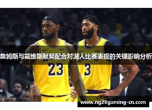 詹姆斯与戴维斯默契配合对湖人比赛表现的关键影响分析