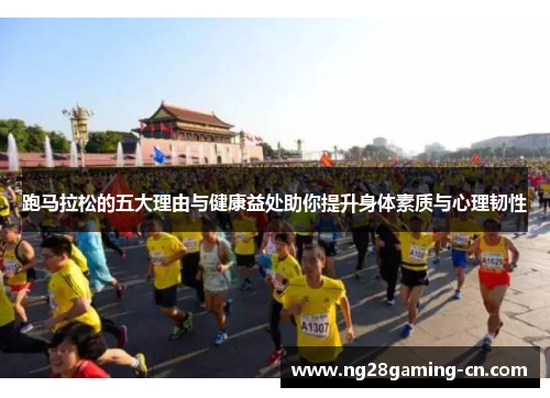 跑马拉松的五大理由与健康益处助你提升身体素质与心理韧性