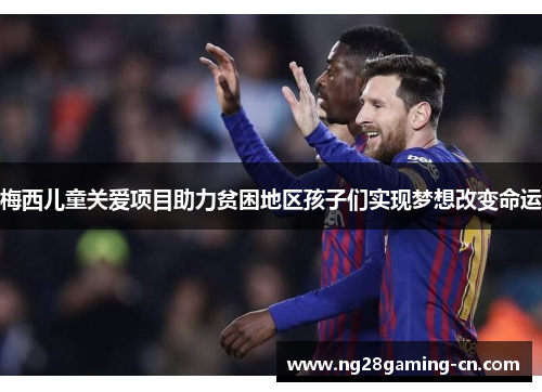 梅西儿童关爱项目助力贫困地区孩子们实现梦想改变命运