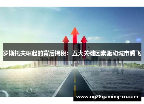 罗斯托夫崛起的背后揭秘：五大关键因素驱动城市腾飞