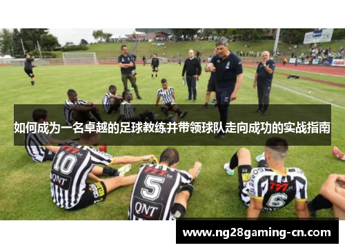 如何成为一名卓越的足球教练并带领球队走向成功的实战指南