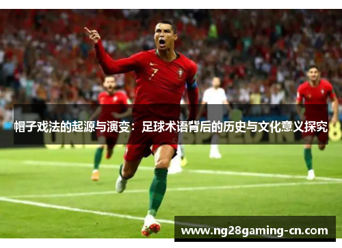 帽子戏法的起源与演变：足球术语背后的历史与文化意义探究