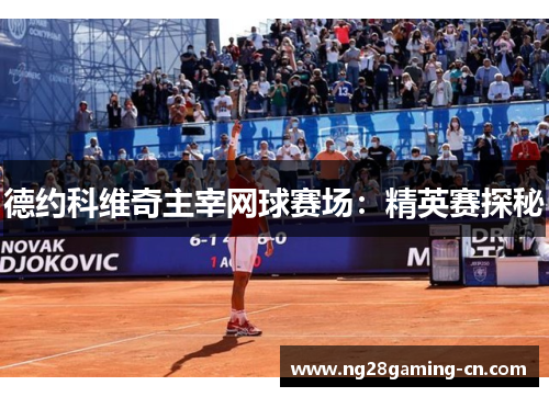 德约科维奇主宰网球赛场：精英赛探秘