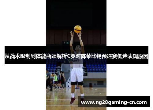 从战术限制到体能瓶颈解析C罗对阵莱比锡预选赛低迷表现原因