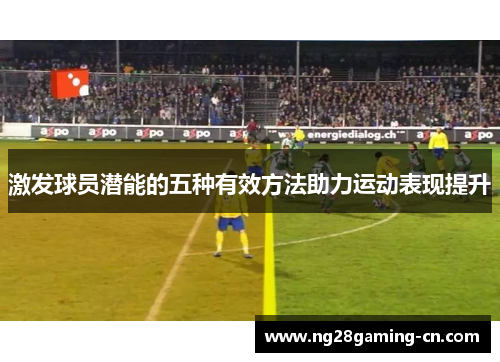 激发球员潜能的五种有效方法助力运动表现提升