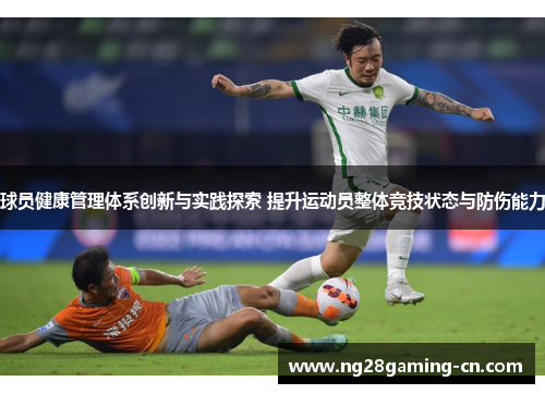 球员健康管理体系创新与实践探索 提升运动员整体竞技状态与防伤能力