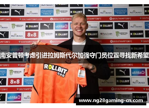 南安普顿考虑引进拉姆斯代尔加强守门员位置寻找新希望