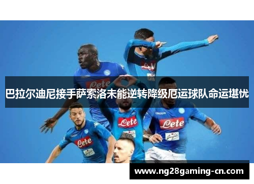 巴拉尔迪尼接手萨索洛未能逆转降级厄运球队命运堪忧