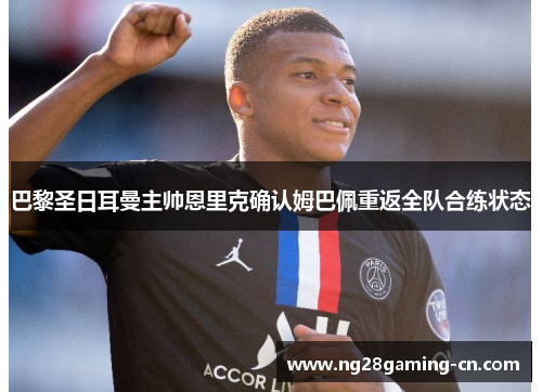 巴黎圣日耳曼主帅恩里克确认姆巴佩重返全队合练状态