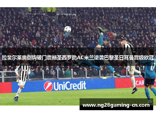 拉斐尔莱奥倒钩破门震撼圣西罗助AC米兰逆袭巴黎圣日耳曼晋级欧冠