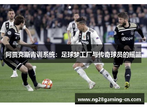 阿贾克斯青训系统：足球梦工厂与传奇球员的摇篮