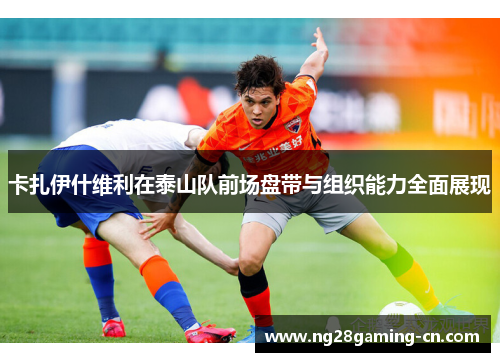 卡扎伊什维利在泰山队前场盘带与组织能力全面展现